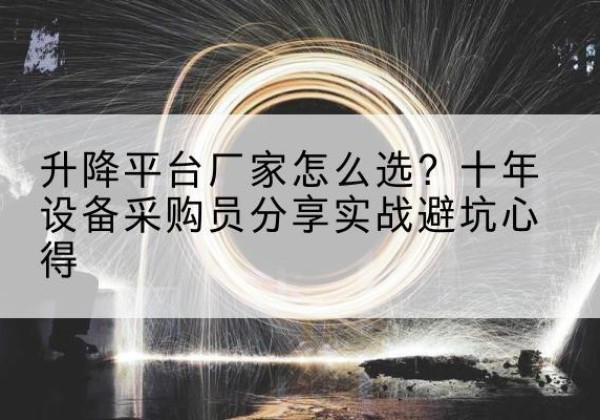 江津区升降平台厂家-怎么选？十年设备采购员分享实战避坑心得