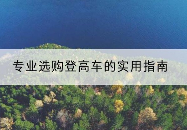 江津区电动登高车厂家推荐-专业选购登高车的实用指南
