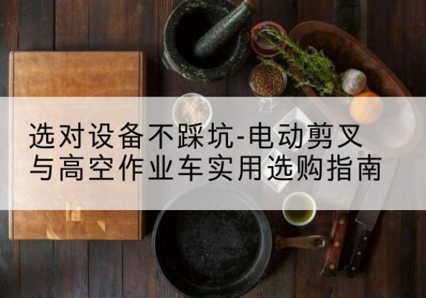 江津区电动剪叉升降平台怎么选-选对设备不踩坑-电动剪叉与高空作业车实用选购指南