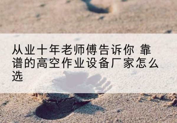 江津区高空作业升降机厂家推荐-从业十年老师傅告诉你 靠谱的高空作业设备厂家怎么选